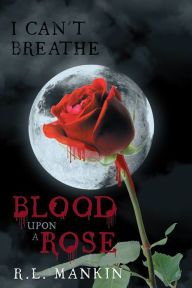 Title: I Can't Breathe: Blood Upon A Rose, Author: R.L. Mankin