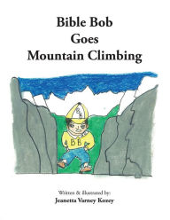 Title: Bible Bob Goes Mountain Climbing, Author: Jeanetta Varney Kozey