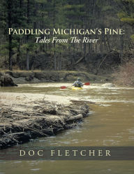 Title: Paddling Michigan's Pine: Tales From The River, Author: Doc Fletcher