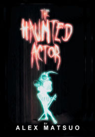 Title: The Haunted Actor: An Exploration of Supernatural Belief Through Theatre, Author: Alex Matsuo