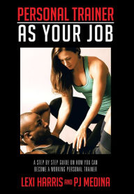 Title: PERSONAL TRAINER AS YOUR JOB: A STEP BY STEP GUIDE ON HOW YOU CAN BECOME A WORKING PERSONAL TRAINER, Author: Lexi Harris and PJ MEDINA