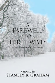 Title: A Farewell to Three Wives: The Marriages of Rick Stevens, Author: STANLEY B. GRAHAM