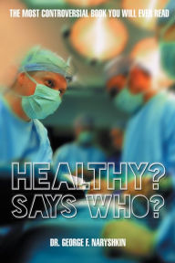 Title: Healthy? Says Who?: The Most Controversial Book You Will Ever Read, Author: Dr. George F. Naryshkin
