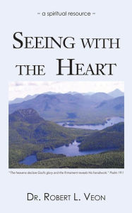 Title: SEEING WITH THE HEART: a spiritual resource, Author: DR. ROBERT L. VEON