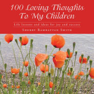 Title: 100 Loving Thoughts To My Children: Life lessons and ideas for joy and success, Author: Sherry Ramrattan Smith