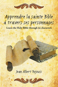 Title: Apprendre la sainte Bible á travers ses personnages: Learn the Holy Bible through its characters., Author: Jean Albert Rejouis