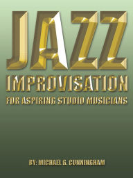 Title: Jazz Improvisation: FOR ASPIRING STUDIO MUSICIANS, Author: Michael G. Cunningham