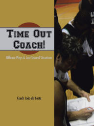 Title: Time Out Coach!: Offense Plays & Last Second Situations, Author: Joao Da Costa