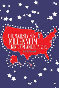 Title: THE MAJESTY SON: MILLENNIUM KINGDOM AMERICA 2012, Author: Curtis Maxwell