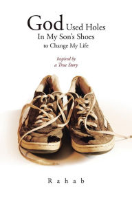 Title: God Used Holes In My Son's Shoes to Change My Life: Inspired by a True Story, Author: Rahab