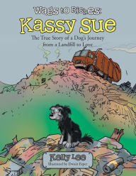 Title: Wags to Riches: Kassy Sue: The True Story of a Dog's Journey from a Landfill to Love, Author: Kelly Lee