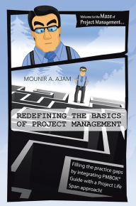 Title: Redefining the Basics of Project Management: Filling the practice gaps by integrating PMBOK® Guide with a Project Life Span approach!, Author: Mounir A. Ajam