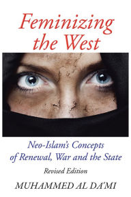 Title: Feminizing the West: Neo-Islam's Concepts of Renewal, War and the State, Author: Muhammed Al Da'mi