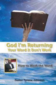 Title: God l'm Returning Your Word It Don't Work: How to Work the Word, Author: Pastor Tyrone Johnson