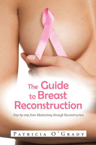 Title: The Guide to Breast Reconstruction: Step-by-step from Mastectomy through Reconstruction, Author: Patricia O'Grady