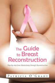 Title: The Guide to Breast Reconstruction: Step-By-Step from Mastectomy Throug Reconstruction, Author: Patricia O'Grady