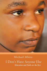 Title: I Don't Have Anyone Else: Education and Faith are the Key, Author: Michael Mbito