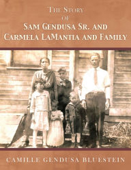 Title: The Story of Sam Gendusa Sr. and Carmela LaMantia and Family, Author: Camille Gendusa Bluestein