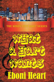 Title: What A Hart Wants: The Windy City Hart Series, Author: Eboni Heart