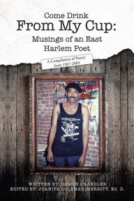 Title: Come Drink From My Cup: Musings of an East Harlem Poet: A Compilation of Poetry from 1967-2003, Author: Damon Chandler