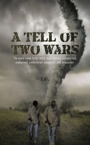 Title: A Tell of Two Wars: The wars came to be more than rumors; unexpected, unplanned, undeclared, unwanted, and unpopular., Author: I.G.