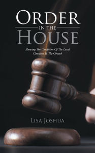 Title: Order in the House: Showing The Condition Of The Local Churches To The Church, Author: Lisa Joshua