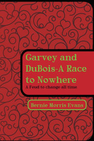 Title: Garvey and DuBois-A Race to Nowhere: A Feud to change all time, Author: Bernie Morris Evans