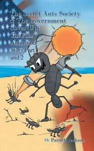 Title: The Secret Ants Society and The Government Cover-up: The Film Animation Story: Part 1 and Part 2, Author: Mr. Patrick Jackson