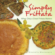 Title: Simply Frittata: When Only a Great Frittata Matters, Author: Graziella Montenero