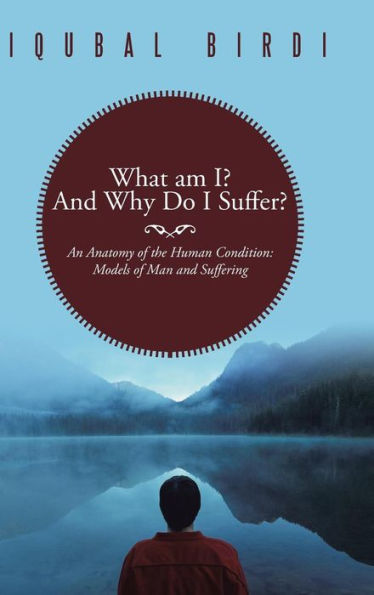 What Am I? and Why Do I Suffer?: An Anatomy of the Human Condition: Models Man Suffering