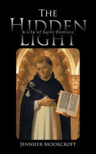 Title: The Hidden Light: A Life of Saint Dominic, Author: Jennifer Moorcroft