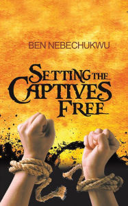 Title: Setting the Captives Free, Author: Ben Nebechukwu