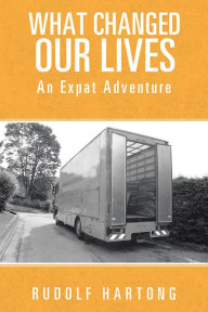 Title: What Changed Our Lives: An Expat Adventure, Author: Rudolf Hartong