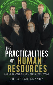 Title: The Practicalities of Human Resources: FOR HR Practitioners' - Fresh Perspective, Author: Dr. Arbab Akanda