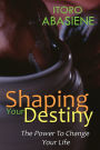 Shaping Your Destiny: The Power To Change Your Life