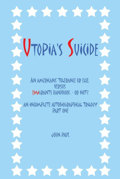 UTOPIA'S SUICIDE: AN AMERICANS' TOLERANCE OR ELSE, VERSUS EMIGRANTS HANDBOOK - OR NOT? AN INCOMPLETE AUTOBIOGRAPHICAL TRILOGY PART ONE