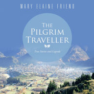 Title: The Pilgrim Traveller: True Stories and Legends, Author: Mary Elaine Friend