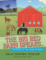 Title: The Big Red Barn Speaks...: The Story of the Flight 93 Barn, Author: Sally Musser Zeigler