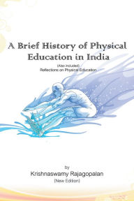 Title: A Brief History of Physical Education in India (New Edition): Reflections on Physical Education, Author: Krishnaswamy Rajagopalan