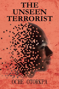 Title: THE UNSEEN TERRORIST, Author: OCHE OTORKPA