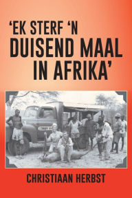 Title: 'Ek Sterf 'n Duisend Maal in Afrika', Author: Christiaan Herbst