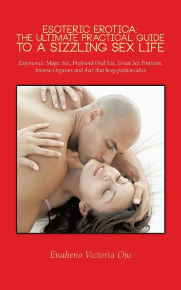 Esoteric Erotica: The Ultimate Practical Guide to a Sizzling Sex Life: Experience: Magic Sex, Profound Oral Great Positions,