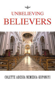 Title: UNBELIEVING BELIEVERS, Author: COLETTE ADESUA NEMEDIA-KUPONIYI
