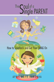 Title: The Soul of a Single Parent: How to Snapback and Get Your SWAG On, Author: April Boyd-Noronha