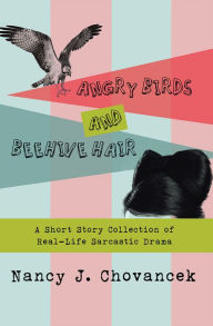 Title: Angry Birds and Beehive Hair: A Short Story Collection of Real-Life Sarcastic Drama, Author: Nancy J. Chovancek