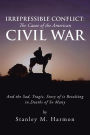 Irrepressible Conflict: The Cause of the American Civil War: And the Sad, Tragic, Story of it Resulting in Deaths of So Many