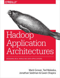 Title: Hadoop Application Architectures: Designing Real-World Big Data Applications / Edition 1, Author: Rajat (Mark) Grover
