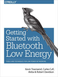 Title: Getting Started with Bluetooth Low Energy: Tools and Techniques for Low-Power Networking, Author: Kevin Townsend