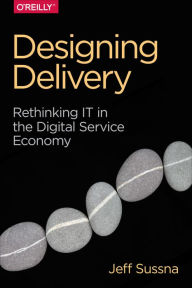 Title: Designing Delivery: Rethinking IT in the Digital Service Economy, Author: Jeff Sussna