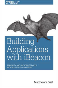 Title: Building Applications with iBeacon: Proximity and Location Services with Bluetooth Low Energy, Author: Matthew S. Gast